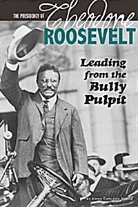 The Presidency of Theodore Roosevelt: Leading from the Bully Pulpit (Paperback)