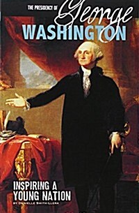 The Presidency of George Washington: Inspiring a Young Nation (Paperback)