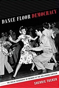 Dance Floor Democracy: The Social Geography of Memory at the Hollywood Canteen (Paperback)