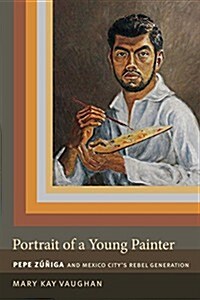 Portrait of a Young Painter: Pepe Zuniga and Mexico Citys Rebel Generation (Paperback)