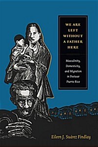 We Are Left Without a Father Here: Masculinity, Domesticity, and Migration in Postwar Puerto Rico (Paperback)