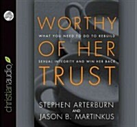 Worthy of Her Trust: What You Need to Do to Rebuild Sexual Integrity and Win Her Back (Audio CD)