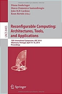 Reconfigurable Computing: Architectures, Tools, and Applications: 10th International Symposium, ARC 2014, Vilamoura, Portugal, April 14-16, 2014. Proc (Paperback, 2014)