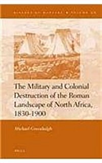 The Military and Colonial Destruction of the Roman Landscape of North Africa, 1830-1900 (Hardcover)