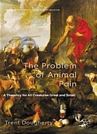 The Problem of Animal Pain : A Theodicy for All Creatures Great and Small (Hardcover)