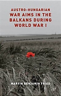 Austro-Hungarian War Aims in the Balkans During World War I (Hardcover)