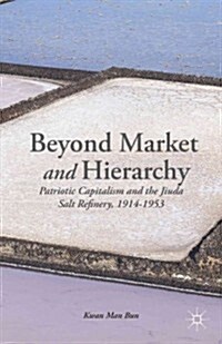 Beyond Market and Hierarchy : Patriotic Capitalism and the Jiuda Salt Refinery, 1914-1953 (Hardcover)
