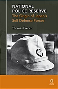 National Police Reserve: The Origin of Japans Self Defense Forces (Hardcover)