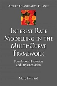 Interest Rate Modelling in the Multi-Curve Framework : Foundations, Evolution and Implementation (Hardcover)