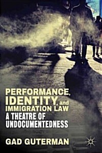 Performance, Identity, and Immigration Law : A Theatre of Undocumentedness (Hardcover)