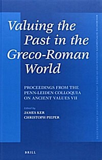 Valuing the Past in the Greco-Roman World: Proceedings from the Penn-Leiden Colloquia on Ancient Values VII (Hardcover)