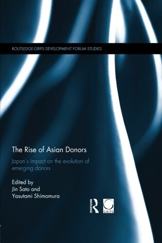 The Rise of Asian Donors : Japans Impact on the Evolution of Emerging Donors (Paperback)