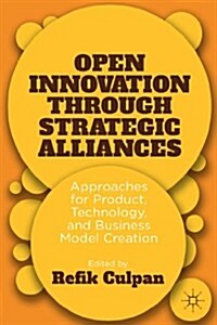Open Innovation Through Strategic Alliances : Approaches for Product, Technology, and Business Model Creation (Hardcover)