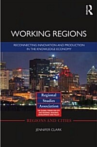 Working Regions : Reconnecting Innovation and Production in the Knowledge Economy (Paperback)