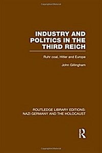 Industry and Politics in the Third Reich (RLE Nazi Germany & Holocaust) Pbdirect : Ruhr Coal, Hitler and Europe (Hardcover)