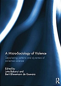 A Micro-Sociology of Violence : Deciphering patterns and dynamics of collective violence (Paperback)