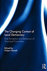 The Changing Context of Local Democracy : Role Perception and Behaviour of Municipal Councillors (Hardcover)