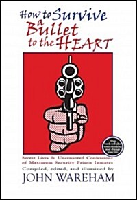 How to Survive a Bullet to the Heart: Secret Lives & Uncensored Confessions of Maximum Security Prison Inmates (Hardcover)