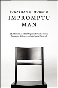Impromptu Man: J.L. Moreno and the Origins of Psychodrama, Encounter Culture, and the Social Network (Paperback)