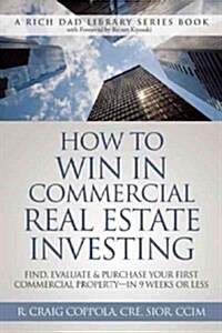 How to Win in Commercial Real Estate Investing: Find, Evaluate & Purchase Your First Commercial Property - In 9 Weeks or Less (Paperback)