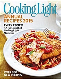 Cooking Light Annual Recipes 2015: Every Recipe! a Years Worth of Cooking Light Magazine (Hardcover)