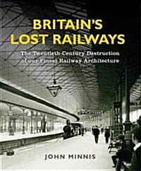 Britains Lost Railways : A Commemoration of our finest railway architecture (Hardcover)