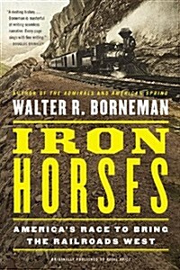 Iron Horses: Americas Race to Bring the Railroads West (Paperback)