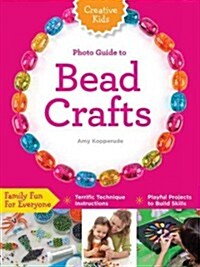 Creative Kids Complete Photo Guide to Bead Crafts: Family Fun for Everyone *Terrific Technique Instructions *Playful Projects to Build Skills (Paperback)