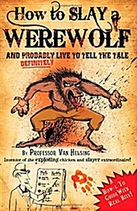 How to Slay a Werewolf and Definitely Live to Tell the Tale: A How-l to Guide with Real Bite! by Professor Van Helsing Inventor of the Exploding Chick (Paperback)