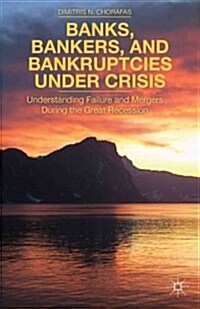 Banks, Bankers, and Bankruptcies Under Crisis : Understanding Failure and Mergers During the Great Recession (Hardcover)