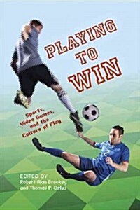Playing to Win: Sports, Video Games, and the Culture of Play (Paperback)