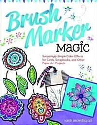 Brush Marker Magic: Surprisingly Simple Color Effects for Cards, Scrapbooks, and Other Paper Art Projects (Paperback)