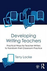 Developing Writing Teachers : Practical Ways for Teacher-Writers to Transform their Classroom Practice (Paperback)