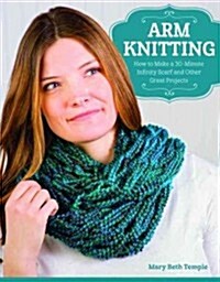 Arm Knitting: How to Make a 30-Minute Infinity Scarf and Other Great Projects (Paperback)