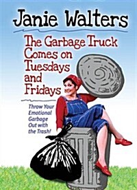 The Garbage Truck Comes on Tuesdays and Fridays: Throw Your Emotional Garbage Out with the Trash! (Paperback)