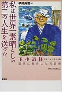 私は世界一素晴らしい第二の人生を送った―玉生道經 畵家に轉身した元官僚 (單行本)