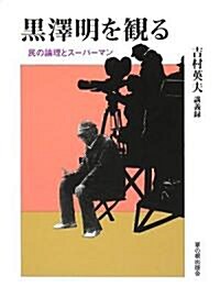 黑澤明を觀る―民の論理とス-パ-マン 吉村英夫講義錄 (草の根ビジュアル) (單行本)