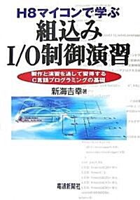 H8マイコンで學ぶ組?みI/O制御演習―製作と演習を通して習得するC言語プログラミングの基礎 (單行本)