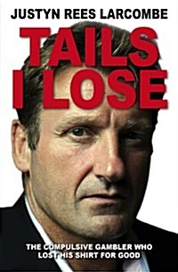 Tails I Lose : The Compulsive Gambler Who Lost His Shirt for Good (Paperback, New ed)