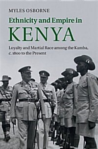Ethnicity and Empire in Kenya : Loyalty and Martial Race among the Kamba, c.1800 to the Present (Hardcover)