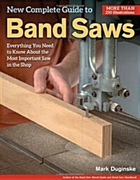 New Complete Guide to Band Saws: Everything You Need to Know about the Most Important Saw in the Shop (Paperback)