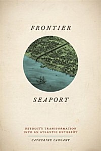 Frontier Seaport: Detroits Transformation Into an Atlantic Entrep? (Hardcover)