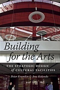 Building for the Arts: The Strategic Design of Cultural Facilities (Hardcover)