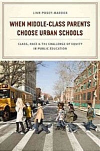 When Middle-Class Parents Choose Urban Schools: Class, Race, and the Challenge of Equity in Public Education (Hardcover)