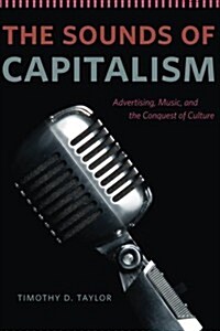 The Sounds of Capitalism: Advertising, Music, and the Conquest of Culture (Paperback)