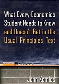 What Every Economics Student Needs to Know and Doesnt Get in the Usual Principles Text (Paperback)