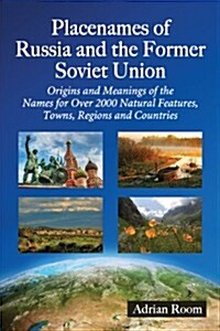 Placenames of Russia and the Former Soviet Union: Origins and Meanings of the Names for More Than 2000 Natural Features, Towns, Regions and Countries (Paperback)