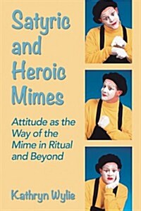 Satyric and Heroic Mimes: Attitude as the Way of the Mime in Ritual and Beyond (Paperback)