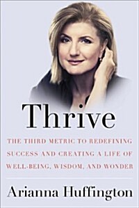 Thrive: The Third Metric to Redefining Success and Creating a Life of Well-Being, Wisdom, and Wonder (Hardcover)