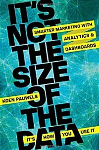 Its Not the Size of the Data - Its How You Use It: Smarter Marketing with Analytics and Dashboards (Hardcover)